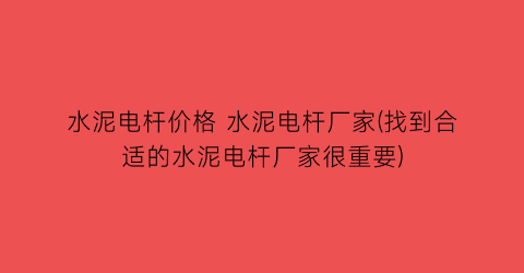水泥电杆价格 水泥电杆厂家(找到合适的水泥电杆厂家很重要)
